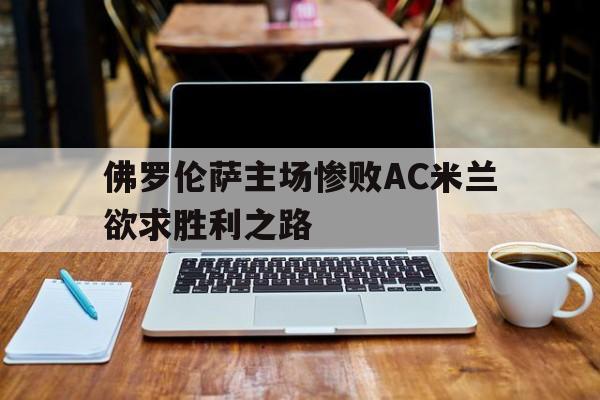 佛罗伦萨主场惨败AC米兰欲求胜利之路