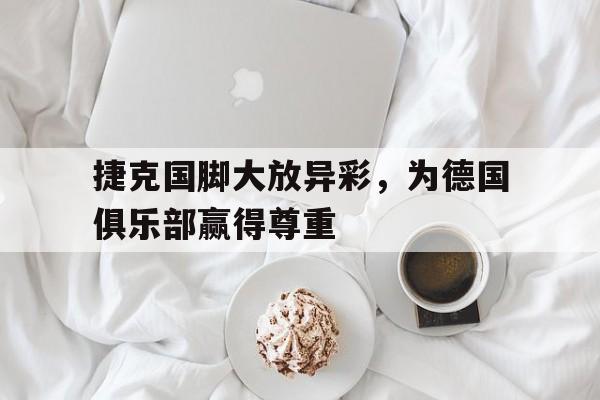 捷克国脚大放异彩，为德国俱乐部赢得尊重