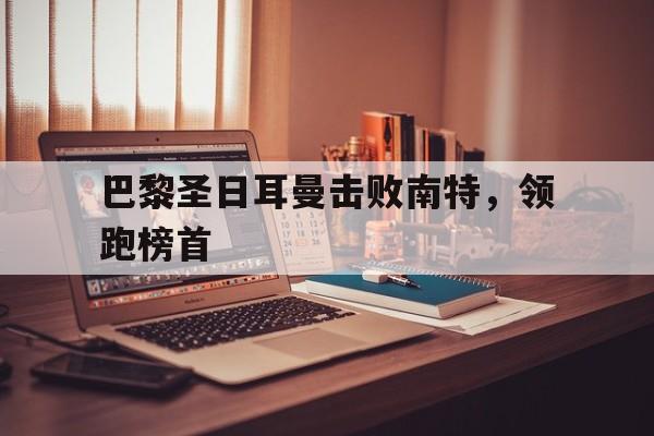 巴黎圣日耳曼击败南特，领跑榜首