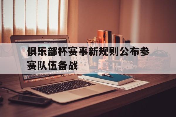 俱乐部杯赛事新规则公布参赛队伍备战